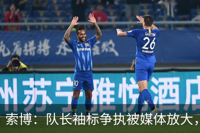 索博：队长袖标争执被媒体放大，已无矛盾